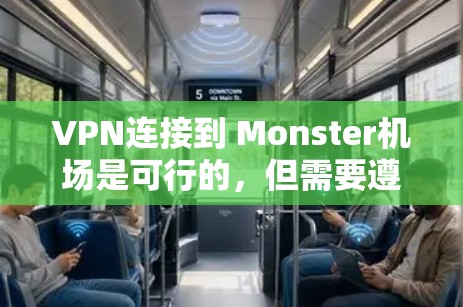 VPN连接到 Monster机场是可行的，但需要遵循一系列规定和安全操作。以下是详细的步骤和注意事项