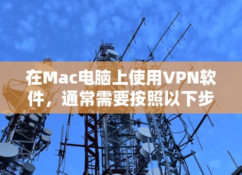 在Mac电脑上使用VPN软件，通常需要按照以下步骤操作
