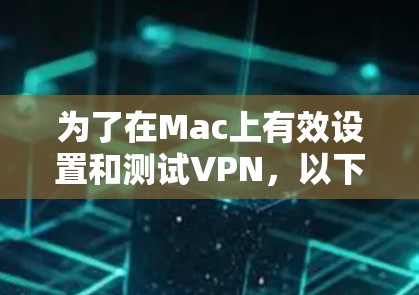 为了在Mac上有效设置和测试VPN，以下是一个清晰的步骤指南
