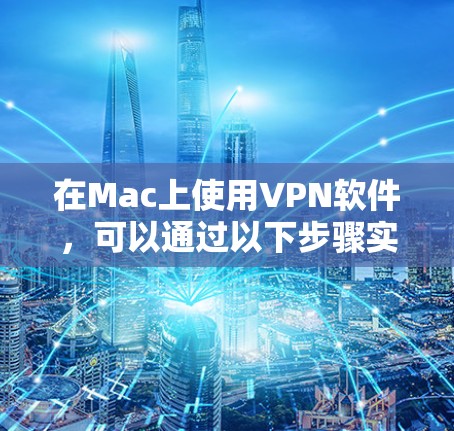 在Mac上使用VPN软件，可以通过以下步骤实现