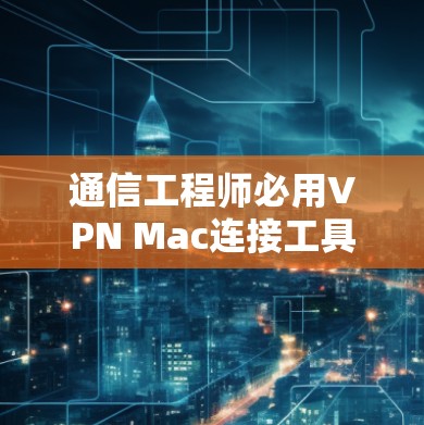 通信工程师必用VPN Mac连接工具
