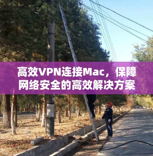 高效VPN连接Mac，保障网络安全的高效解决方案