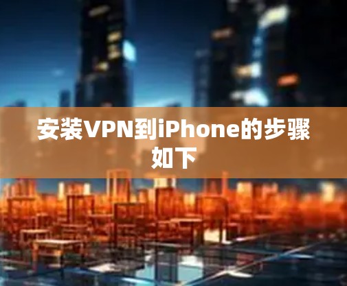 安装VPN到iPhone的步骤如下 安装VPN到iPhone的步骤如下