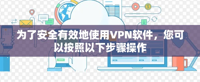 为了安全有效地使用VPN软件,您可以按照以下步骤操作 为了安全有效地使用VPN软件,您可以按照以下步骤操作
