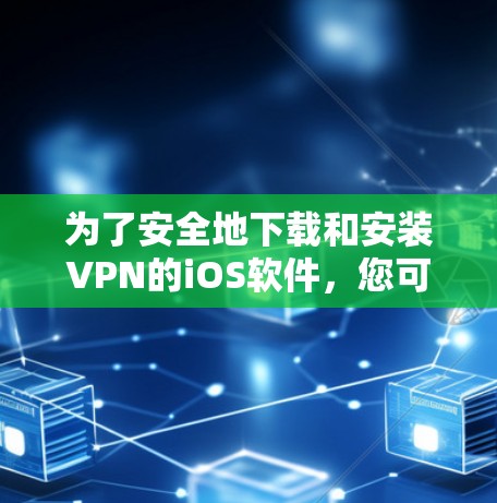 为了安全地下载和安装VPN的iOS软件，您可以按照以下步骤操作