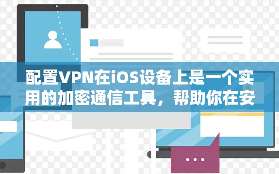 配置VPN在iOS设备上是一个实用的加密通信工具，帮助你在安全的网络环境中进行各种通信。以下是一个详细的步骤指南，帮助你顺利配置VPN