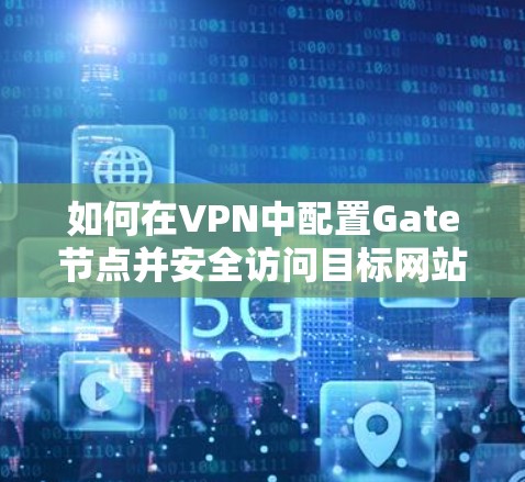 如何在VPN中配置Gate节点并安全访问目标网站 如何在VPN中配置Gate节点并安全访问目标网站