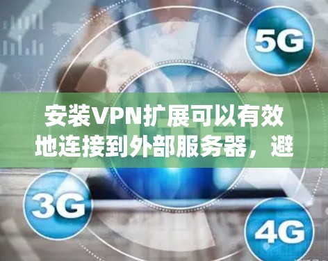 安装VPN扩展可以有效地连接到外部服务器，避免被 VPN 网站限制。以下是一步-by-step指南，帮助您安装并使用VPN扩展