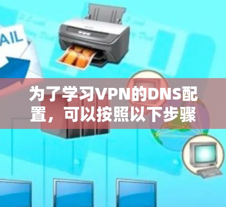 为了学习VPN的DNS配置，可以按照以下步骤进行