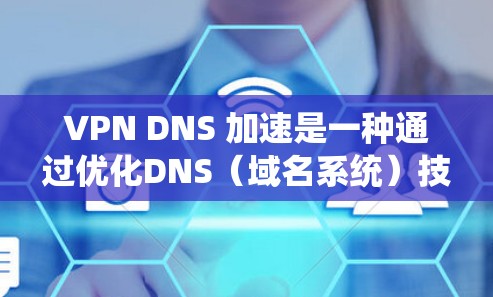 VPN DNS 加速是一种通过优化DNS(域名系统)技术来提升VPN访问速度的技术。以下是该技术的详细解释 VPN DNS 加速是一种通过优化DNS(域名系统)技术来提升VPN访问速度的技术。以下是该技术的详细解释