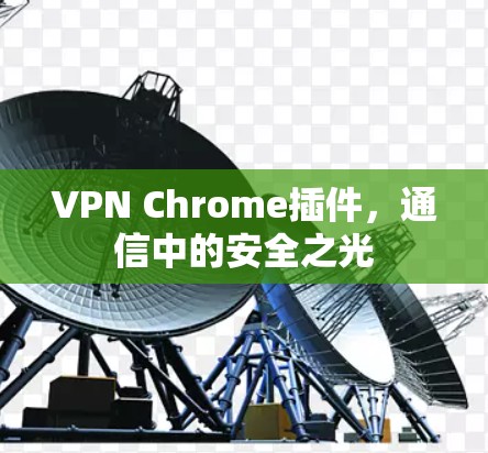 VPN Chrome插件,通信中的安全之光 VPN Chrome插件,通信中的安全之光
