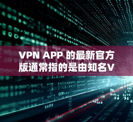 VPN APP 的最新官方版通常指的是由知名VPN公司开发的官方应用。这些应用通常旨在提供安全、便捷和强大的VPN服务。以下是几个知名的VPN公司及其最新官方应用 VPN APP 的最新官方版通常指的是由知名VPN公司开发的官方应用。这些应用通常旨在提供安全、便捷和强大的VPN服务。以下是几个知名的VPN公司及其最新官方应用