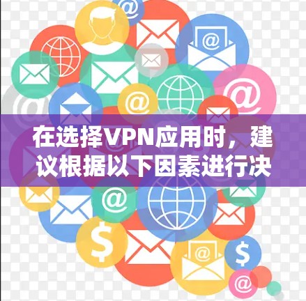 在选择VPN应用时,建议根据以下因素进行决策 在选择VPN应用时,建议根据以下因素进行决策