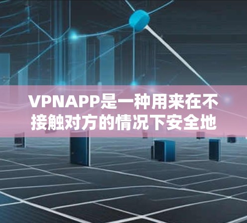 VPNAPP是一种用来在不接触对方的情况下安全地传输数据的软件。它们通常提供多种加密方式，如VPN协议（如VPN、WPA3、Wi-Fi密钥交换等）以增强数据的安全性和隐私性