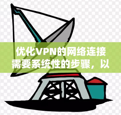 优化VPN的网络连接需要系统性的步骤,以下是一个清晰的指南,帮助您逐步实现优化 优化VPN的网络连接需要系统性的步骤,以下是一个清晰的指南,帮助您逐步实现优化