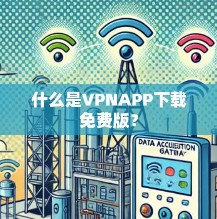 什么是VPNAPP下载免费版? 什么是VPNAPP下载免费版?