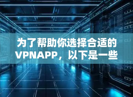 为了帮助你选择合适的VPNAPP，以下是一些建议