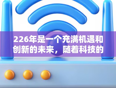 226年是一个充满机遇和创新的未来,随着科技的发展,VPN的应用和技术也在不断进步。如果你正在寻找一个226年值得推荐的VPN应用,以下是一些值得关注的推荐 226年是一个充满机遇和创新的未来,随着科技的发展,VPN的应用和技术也在不断进步。如果你正在寻找一个226年值得推荐的VPN应用,以下是一些值得关注的推荐