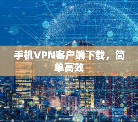 手机VPN客户端下载,简单高效 手机VPN客户端下载,简单高效