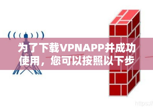 为了下载VPNAPP并成功使用，您可以按照以下步骤进行操作
