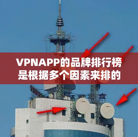 VPNAPP的品牌排行榜是根据多个因素来排的,以下是一些主要的VPN品牌及其特点 VPNAPP的品牌排行榜是根据多个因素来排的,以下是一些主要的VPN品牌及其特点