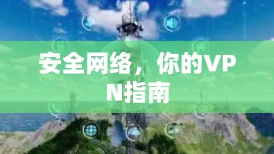 安全网络,你的VPN指南 安全网络,你的VPN指南