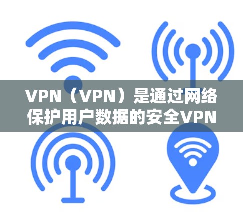 VPN（VPN）是通过网络保护用户数据的安全VPN，其软件版本通常指的是不同的开发版本，每个版本可能有不同的功能、性能和安全层面。以下是一些常见的VPN软件的版本特点和历史演变