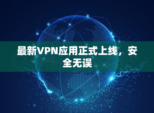 最新VPN应用正式上线,安全无误 最新VPN应用正式上线,安全无误