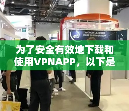 为了安全有效地下载和使用VPNAPP,以下是分步指南 为了安全有效地下载和使用VPNAPP,以下是分步指南