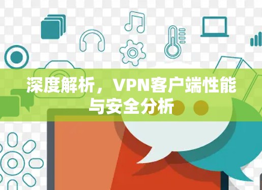 深度解析，VPN客户端性能与安全分析