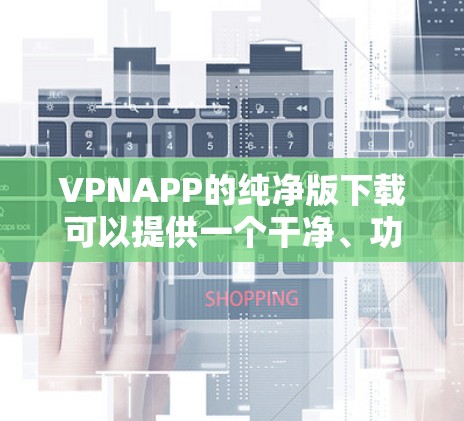 VPNAPP的纯净版下载可以提供一个干净、功能全面的体验,适合普通用户和偶尔的需要。以下是一些纯净版VPN应用的推荐 VPNAPP的纯净版下载可以提供一个干净、功能全面的体验,适合普通用户和偶尔的需要。以下是一些纯净版VPN应用的推荐