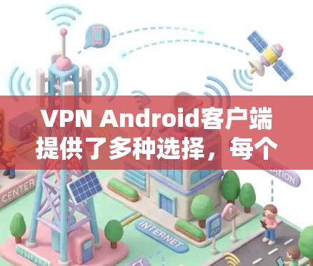 VPN Android客户端提供了多种选择,每个版本都有其特定的优缺点。以下是几种主要的VPN应用及其特点 VPN Android客户端提供了多种选择,每个版本都有其特定的优缺点。以下是几种主要的VPN应用及其特点