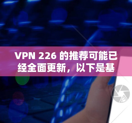 VPN 226 的推荐可能已经全面更新，以下是基于当前信息的综合建议