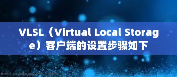 VLSL(Virtual Local Storage)客户端的设置步骤如下 VLSL(Virtual Local Storage)客户端的设置步骤如下