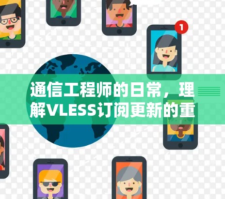 通信工程师的日常,理解VLESS订阅更新的重要性 通信工程师的日常,理解VLESS订阅更新的重要性