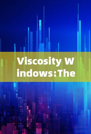 Viscosity Windows:The Future of Pressure Management Viscosity Windows:The Future of Pressure Management