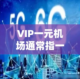 VIP一元机场通常指一个设计简单、功能齐全的高端机场,旨在为游客提供一个快速、舒适且安全的进入机场体验。以下是一些可能的描述 VIP一元机场通常指一个设计简单、功能齐全的高端机场,旨在为游客提供一个快速、舒适且安全的进入机场体验。以下是一些可能的描述