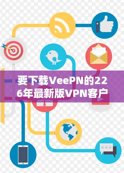 要下载VeePN的226年最新版VPN客户端,您可以按照以下步骤操作 要下载VeePN的226年最新版VPN客户端,您可以按照以下步骤操作