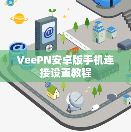 VeePN安卓版手机连接设置教程 VeePN安卓版手机连接设置教程