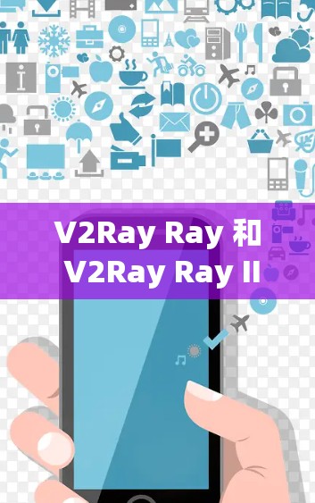 V2Ray Ray 和 V2Ray Ray II 是 V2Ray 应用商店中的两个不同版本的应用程序，它们主要用于创建和管理 NFT 游戏。它们的下载信息如下