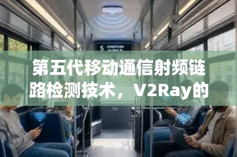 第五代移动通信射频链路检测技术,V2Ray的创新与挑战 第五代移动通信射频链路检测技术,V2Ray的创新与挑战