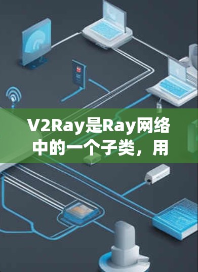 V2Ray是Ray网络中的一个子类,用于管理Ray线路的连接方式和状态。它主要功能包括端口连接、状态管理、数据传输和错误处理。以下是对V2Ray的详细总结 V2Ray是Ray网络中的一个子类,用于管理Ray线路的连接方式和状态。它主要功能包括端口连接、状态管理、数据传输和错误处理。以下是对V2Ray的详细总结