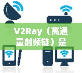 V2Ray(高通量射频链)是一种用于提升无线通信性能的射频链技术,能够高效处理高通量数据。V2Ray的测速方法通常用于评估其性能,以确保其满足特定的需求。以下是对V2Ray测速方法的详细说明 V2Ray(高通量射频链)是一种用于提升无线通信性能的射频链技术,能够高效处理高通量数据。V2Ray的测速方法通常用于评估其性能,以确保其满足特定的需求。以下是对V2Ray测速方法的详细说明