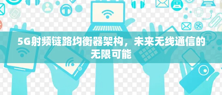 5G射频链路均衡器架构,未来无线通信的无限可能 5G射频链路均衡器架构,未来无线通信的无限可能