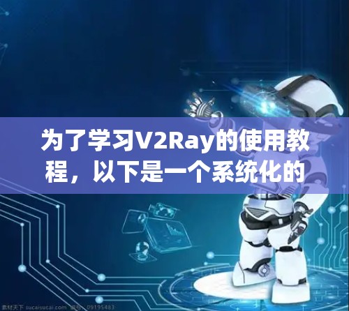 为了学习V2Ray的使用教程,以下是一个系统化的指导步骤 为了学习V2Ray的使用教程,以下是一个系统化的指导步骤