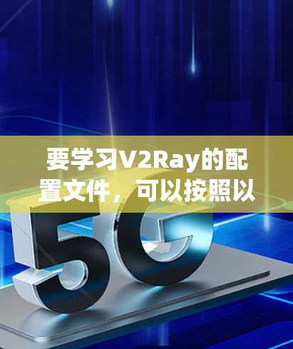 要学习V2Ray的配置文件,可以按照以下步骤进行 要学习V2Ray的配置文件,可以按照以下步骤进行