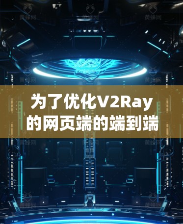 为了优化V2Ray的网页端的端到端（E2E）和端到端（E2E）连接，可以按照以下步骤进行