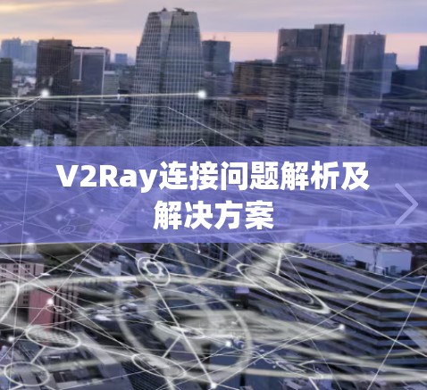 V2Ray连接问题解析及解决方案 V2Ray连接问题解析及解决方案