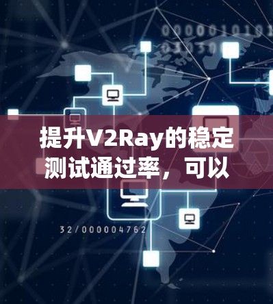 提升V2Ray的稳定测试通过率，可以采取以下步骤