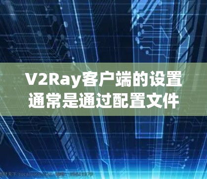 V2Ray客户端的设置通常是通过配置文件完成的。以下是设置V2Ray客户端的通用步骤 V2Ray客户端的设置通常是通过配置文件完成的。以下是设置V2Ray客户端的通用步骤